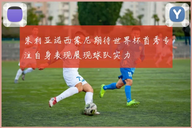 朱利亚诺西蒙尼期待世界杯首秀专注自身表现展现球队实力