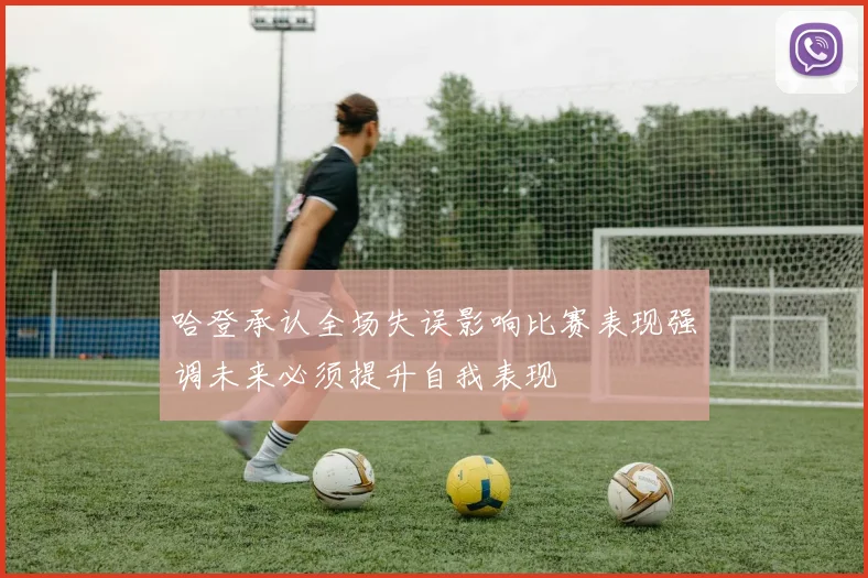 哈登承认全场失误影响比赛表现强调未来必须提升自我表现