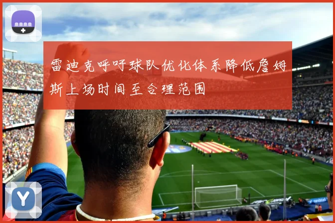 雷迪克呼吁球队优化体系降低詹姆斯上场时间至合理范围