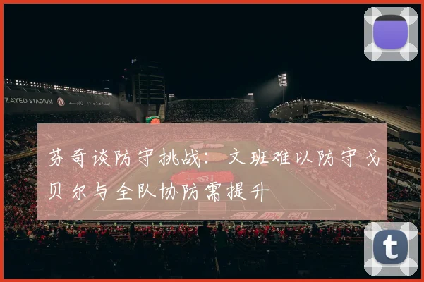 芬奇谈防守挑战：文班难以防守戈贝尔与全队协防需提升