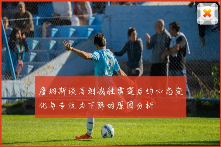 詹姆斯谈马刺战胜雷霆后的心态变化与专注力下降的原因分析