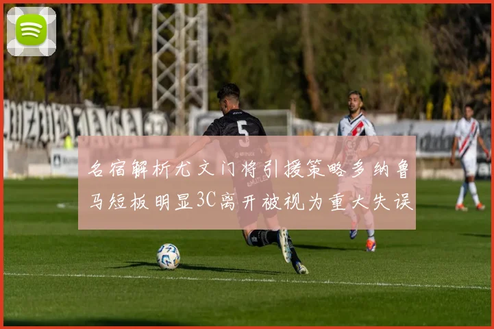 名宿解析尤文门将引援策略多纳鲁马短板明显3C离开被视为重大失误