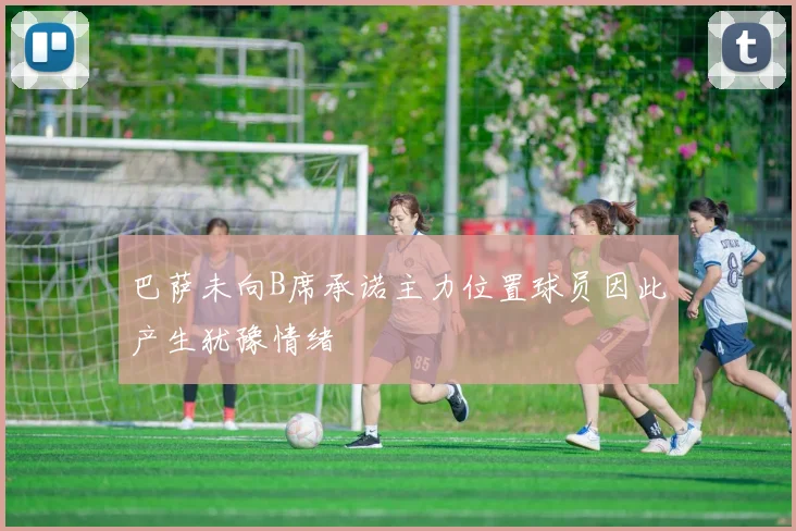 巴萨未向B席承诺主力位置球员因此产生犹豫情绪