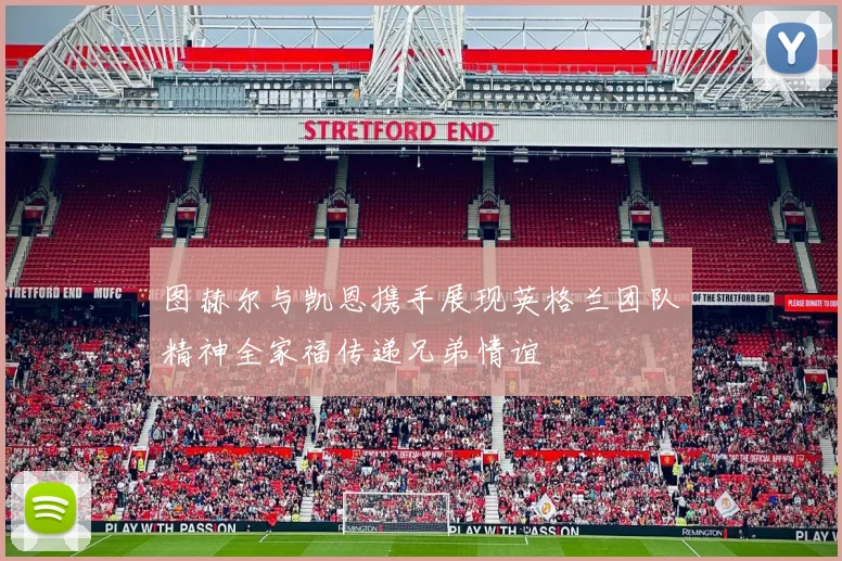 图赫尔与凯恩携手展现英格兰团队精神全家福传递兄弟情谊
