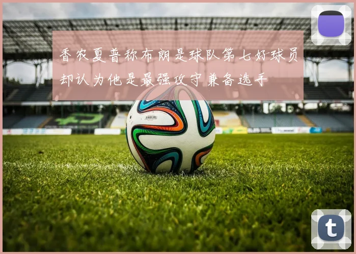 香农夏普称布朗是球队第七好球员却认为他是最强攻守兼备选手