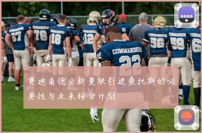 费迪南德分析曼联引进桑托斯的必要性与未来转会计划