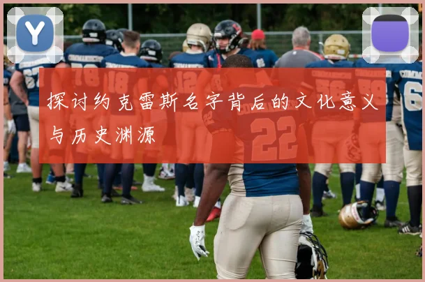 探讨约克雷斯名字背后的文化意义与历史渊源