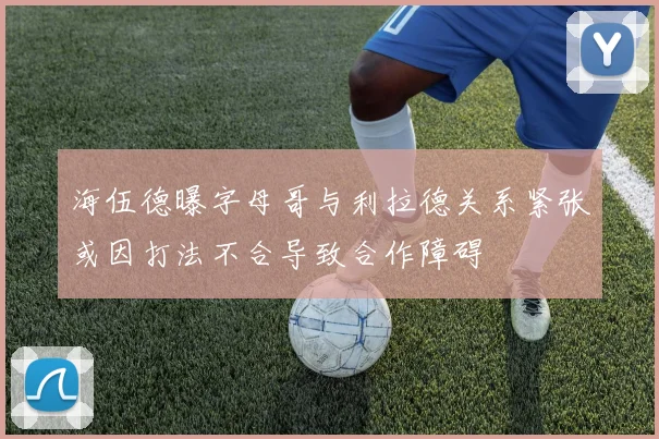 海伍德曝字母哥与利拉德关系紧张或因打法不合导致合作障碍